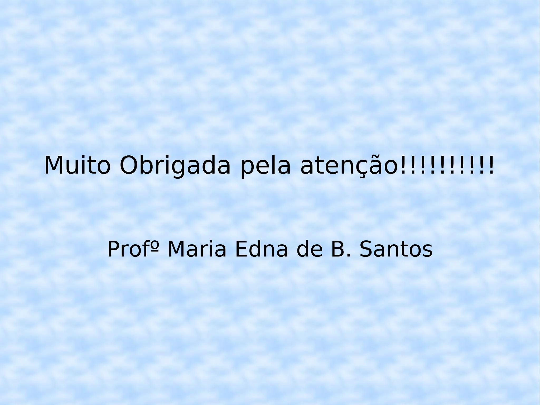 Muito Obrigada pela atenção!!!!!!!!!! Profº Maria Edna de B. Santos 