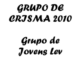 GRUPO DE CRISMA 2010 Grupo de Jovens Lev 