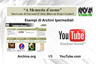 “ A Memoria d'uomo” Intervento di Giovanni D'Aloia (Kinovan Project Leader) Esempi di Archivi Ipermediali Archive.org   YouTube.com VS 