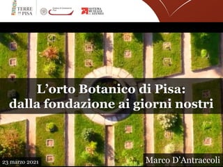 L’orto Botanico di Pisa:
dalla fondazione ai giorni nostri
Marco D’Antraccoli
23 marzo 2021
 