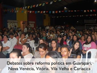 Debates sobre reforma politica em Guarapari, Nova Venécia, Vitória, Vila Velha e Cariacica 