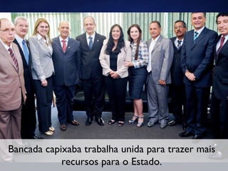 Bancada capixaba trabalha unida para trazer mais recursos para o Estado. 