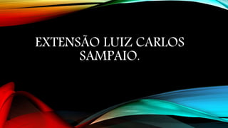 EXTENSÃO LUIZ CARLOS
SAMPAIO.
 