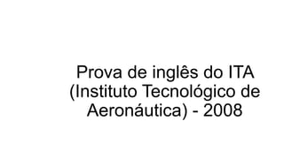Prova de inglês do ITA
(Instituto Tecnológico de
Aeronáutica) - 2008
 