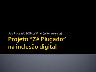 Projeto “Zé Plugado”na inclusão digital Aula Prática do BrOficceWriter (editor de textos) 