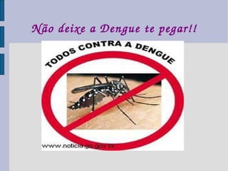 Não deixe a Dengue te pegar!! 