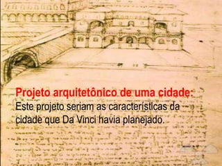 Projeto arquitetônico de uma cidade:Este projeto seriam as características da cidade que Da Vinci havia planejado.