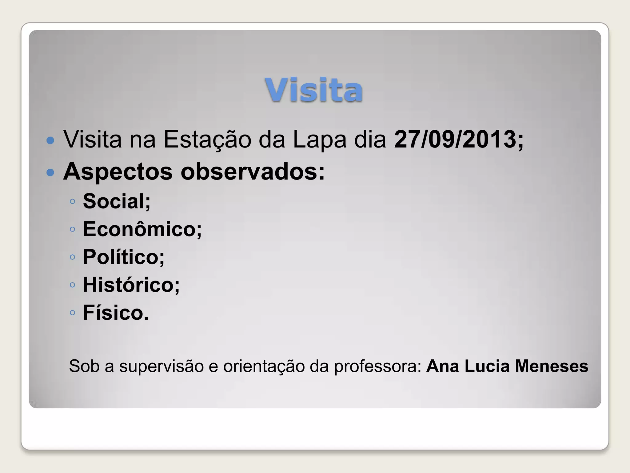 Visita
Visita na Estação da Lapa dia 27/09/2013;
Aspectos observados:
◦
◦
◦
◦
◦
Social;
Econômico;
Político;
Histórico;
Físico.
Sob a supervisão e orientação da professora: Ana Lucia Meneses
