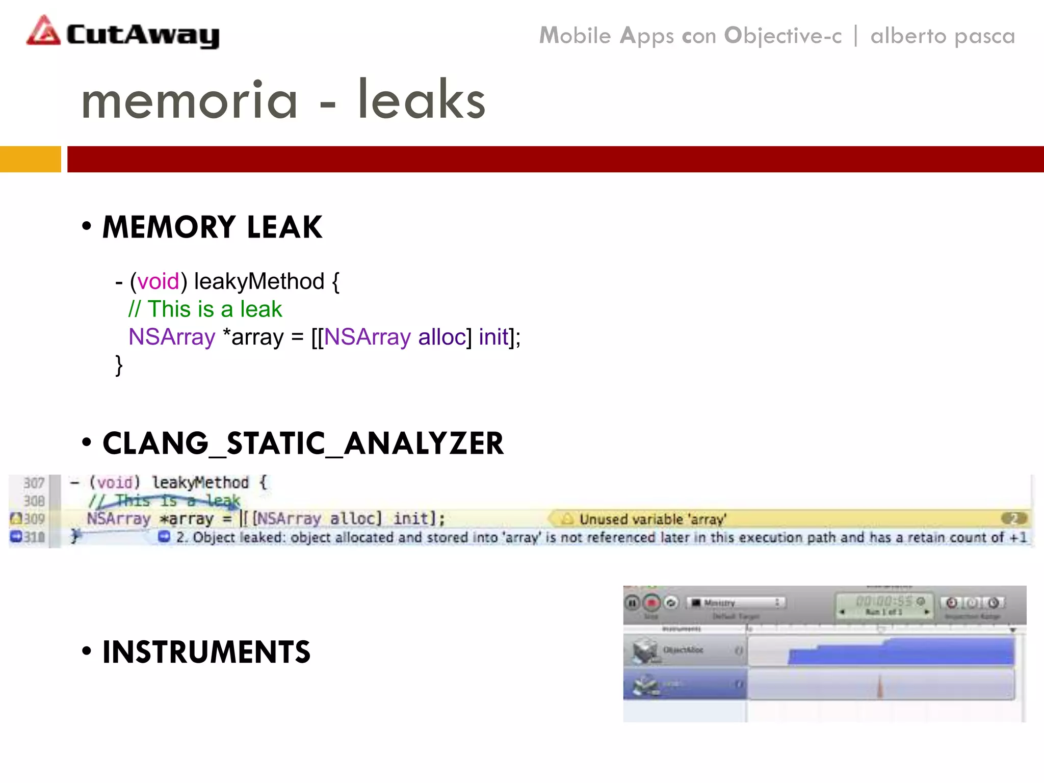 memoria - leaks
Mobile Apps con Objective-c | alberto pasca
- (void) leakyMethod {
// This is a leak
NSArray *array = [[NSArray alloc] init];
}
• MEMORY LEAK
• CLANG_STATIC_ANALYZER
• INSTRUMENTS
 