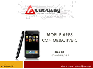 MOBILE APPS
CON OBJECTIVE-C
DAY 01
12/NOVEMBRE/2011
alberto pasca | apasca@cutaway.itwww.cutaway.it
 