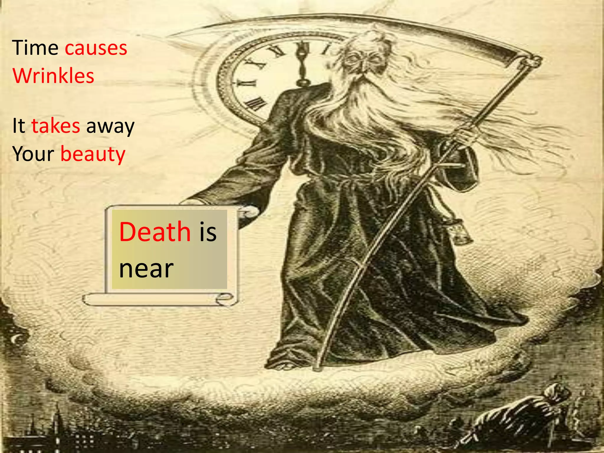 Time causes
Wrinkles
It takes away
Your beauty

Death is
near

 