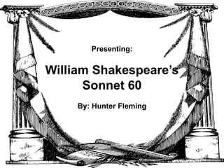 Presenting:

William Shakespeare’s
Sonnet 60
By: Hunter Fleming

 