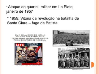 * Ataque ao quartel militar em La Plata,
janeiro de 1957
* 1959: Vitória da revolução na batalha de
Santa Clara – fuga de Batista
 