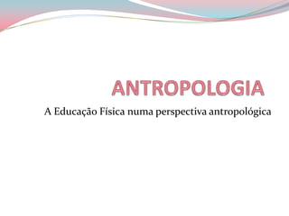 A Educação Física numa perspectiva antropológica
 