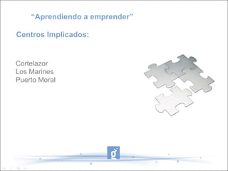 “Aprendiendo a emprender”
Centros Implicados:
Cortelazor
Los Marines
Puerto Moral
 