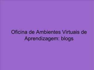Oficina de Ambientes Virtuais de Aprendizagem: blogs 