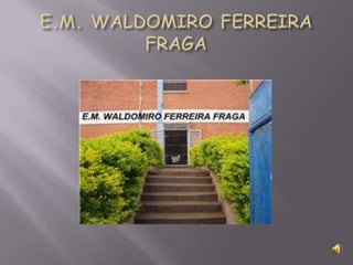 E.M. WALDOMIRO FERREIRA FRAGA 