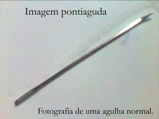 Imagem pontiaguda
IMAGEM PONTIAGUDA

Fotografia de uma agulha normal.

 