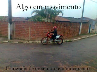 Algo em movimento
ALGO EM MOVIMENTO

Fotografia de uma moto em movimento.

 