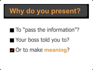 Why do you present?
To “pass the information”?
Your boss told you to?

Or to make meaning?

 