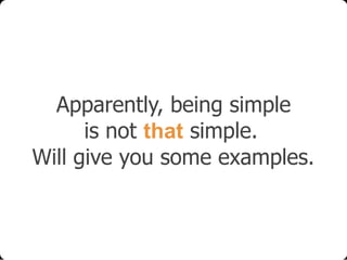 Apparently, being simple
is not that simple.
Will give you some examples.

 