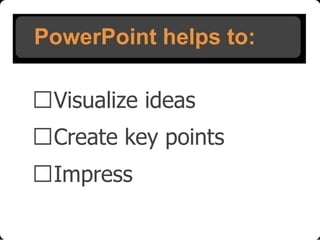 PowerPoint helps to:
Visualize ideas
Create key points
Impress

 
