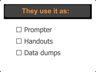 They use it as:
 Prompter
 Handouts
 Data dumps

 