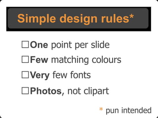 Simple design rules*
One point per slide

Few matching colours
Very few fonts
Photos, not clipart
* pun intended

 
