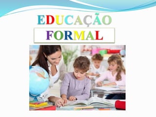 EDUCAÇÃO
FORMAL
 