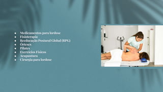 ● Medicamentos para lordose
● Fisioterapia
● Reeducação Postural Global (RPG)
● Órteses
● Pilates
● Exercícios Físicos
● Acupuntura
● Cirurgia para lordose
 