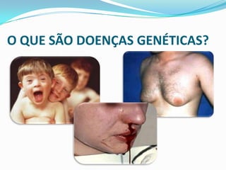 O QUE SÃO DOENÇAS GENÉTICAS?
 