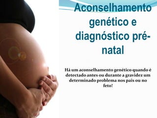 Aconselhamento
genético e
diagnóstico pré-
natal
Há um aconselhamento genético quando é
detectado antes ou durante a gravidez um
determinado problema nos pais ou no
feto!
 