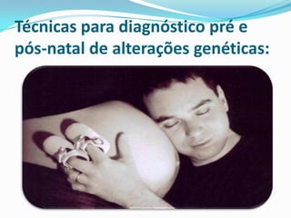 Técnicas para diagnóstico pré e
pós-natal de alterações genéticas:
 