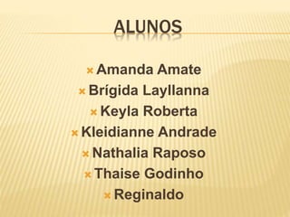 ALUNOS
 Amanda Amate
 Brígida Layllanna
 Keyla Roberta
 Kleidianne Andrade
 Nathalia Raposo
 Thaise Godinho
 Reginaldo
 