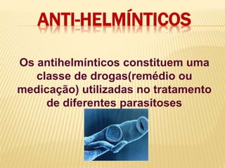 ANTI-HELMÍNTICOS
Os antihelmínticos constituem uma
classe de drogas(remédio ou
medicação) utilizadas no tratamento
de diferentes parasitoses
 