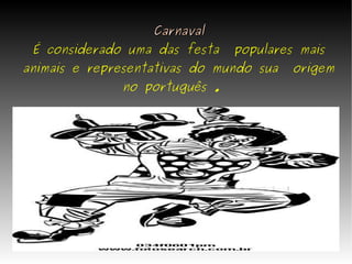Carnaval É considerado uma das festa  populares mais animais e representativas do mundo sua  origem no português .   