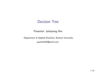 Decision Tree
Presenter: Jaehyeong Ahn
Department of Applied Statistics, Konkuk University
jayahn0104@gmail.com
1 / 20
 