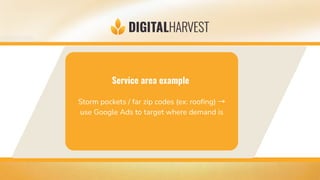 Service area example
Storm pockets / far zip codes (ex: roofing) →
use Google Ads to target where demand is
 