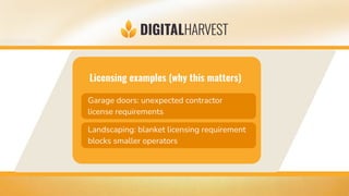 Licensing examples (why this matters)
Garage doors: unexpected contractor
license requirements
Landscaping: blanket licensing requirement
blocks smaller operators
 