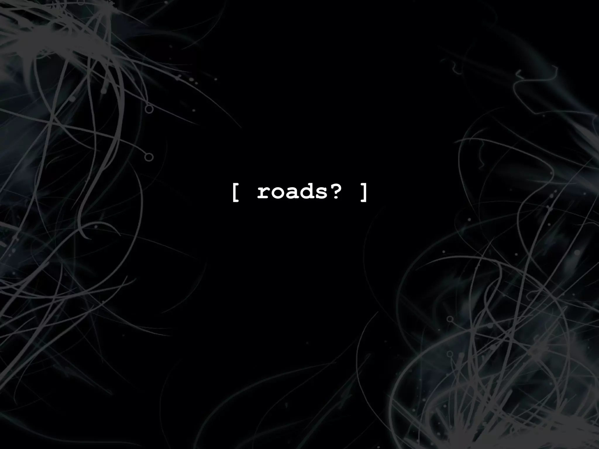 [ roads? ]
 