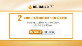MARK LEADS BOOKED / NOT BOOKED
THIS IS THE BIGGEST IN-DASHBOARD SIGNAL
YOU CAN SEND GOOGLE.
2
 