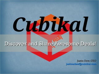 Discover and Share Awesome Deals!

                               Justin Dew, CEO
                      justinadew@cubikal.com
 