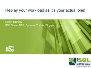 Replay your workload as it’s your actual one!
Boris Hristov
SQL Server DBA, Speaker, Trainer, Blogger

21.12.2013

 