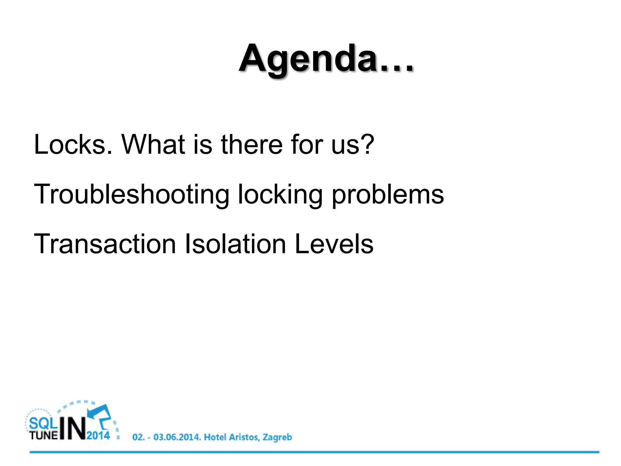 Agenda…
Locks. What is there for us?
Troubleshooting locking problems
Transaction Isolation Levels
 