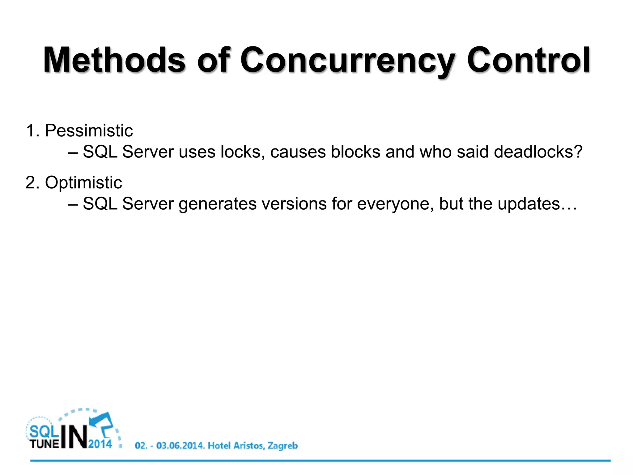 Methods of Concurrency Control
1. Pessimistic
– SQL Server uses locks, causes blocks and who said deadlocks?
2. Optimistic
– SQL Server generates versions for everyone, but the updates…
 