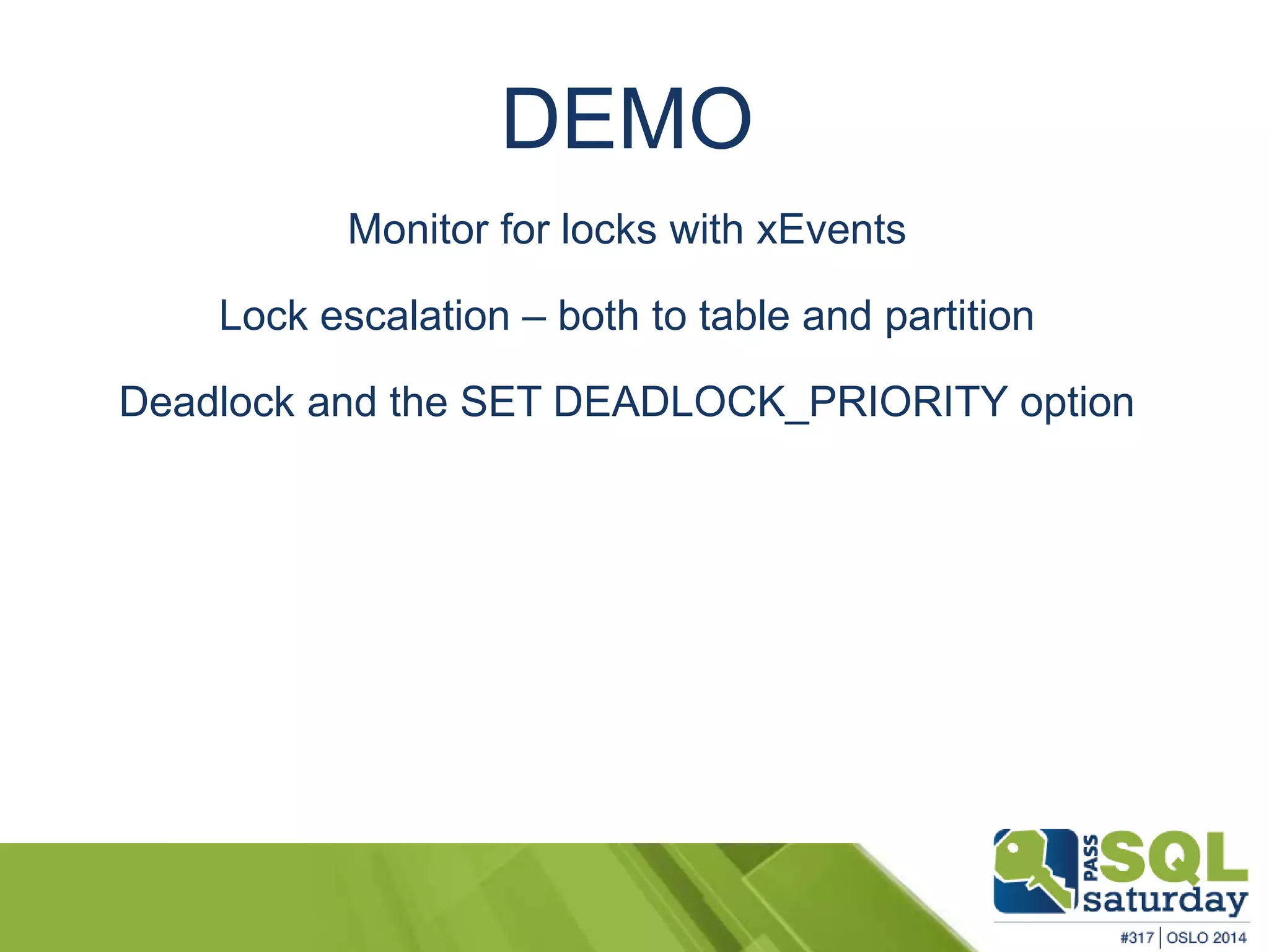 DEMO 
Monitor for locks with xEvents 
Lock escalation – both to table and partition 
Deadlock and the SET DEADLOCK_PRIORITY option 
 