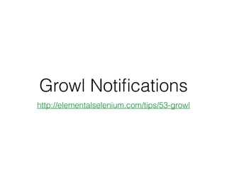 Growl Notiﬁcations
http://elementalselenium.com/tips/53-growl
 