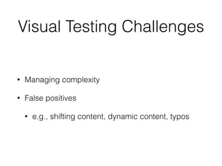 Visual Testing Challenges
• Managing complexity
• False positives
• e.g., shifting content, dynamic content, typos
 