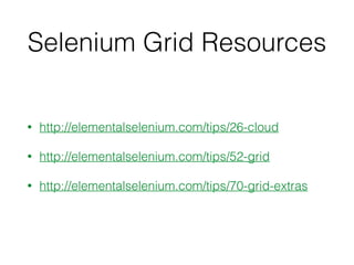 Selenium Grid Resources
• http://elementalselenium.com/tips/26-cloud
• http://elementalselenium.com/tips/52-grid
• http://elementalselenium.com/tips/70-grid-extras
 