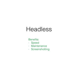 Headless
Beneﬁts:
- Speed
- Maintenance
- Screenshotting
 